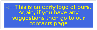 Text Box: <--This is an early logo of ours. Again, if you have any suggestions then go to our contacts page

